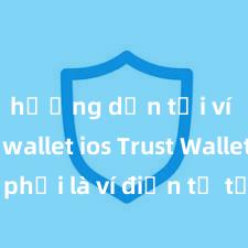 hướng dẫn tải ví trust wallet ios Trust Wallet có phải là ví điện tử tốt nhất tại Việt Nam không?