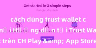 cách dùng trust wallet cho người mới Hướng dẫn tải Trust Wallet trên CH Play & App Store tại Việt Nam