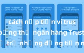 cách nạp tiền ví trust wallet bằng thẻ ngân hàng Trust Wallet hỗ trợ những đồng tiền nào? Danh sách đầy đủ